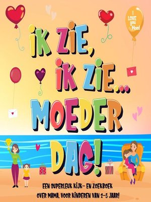 cover image of Ik Zie, Ik Zie...Moederdag! Een Superleuk Kijk- en Zoekboek Over Mama. | Voor Kinderen Van 2-5 Jaar!